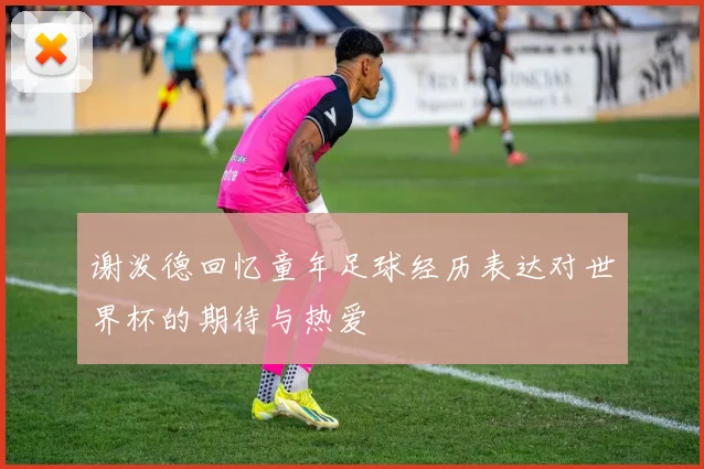 谢泼德回忆童年足球经历表达对世界杯的期待与热爱