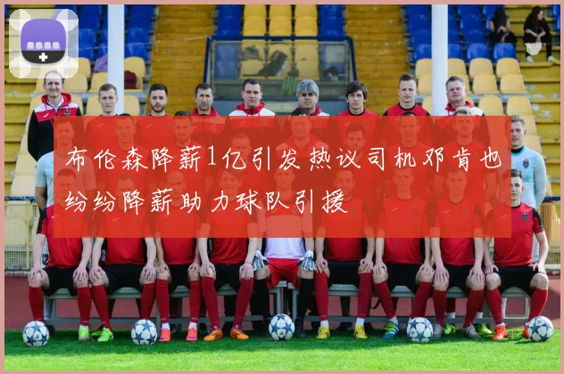 布伦森降薪1亿引发热议司机邓肯也纷纷降薪助力球队引援