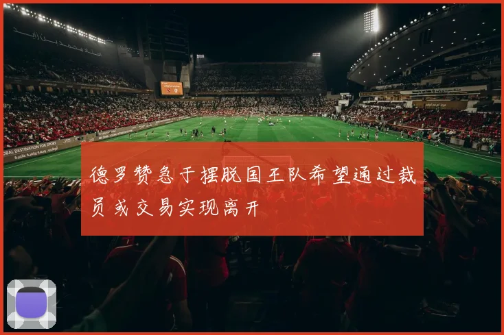 德罗赞急于摆脱国王队希望通过裁员或交易实现离开