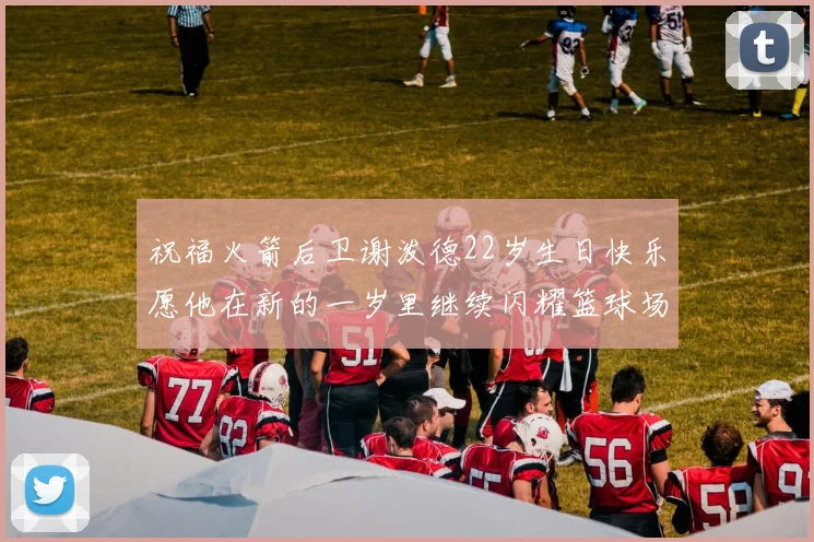 祝福火箭后卫谢泼德22岁生日快乐愿他在新的一岁里继续闪耀篮球场