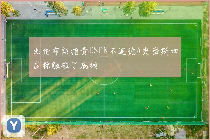 杰伦布朗指责ESPN不道德A史密斯回应称触碰了底线