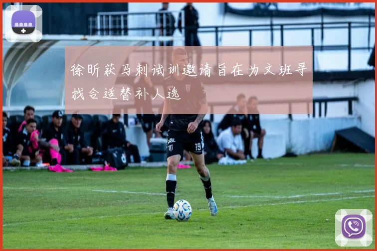 徐昕获马刺试训邀请旨在为文班寻找合适替补人选