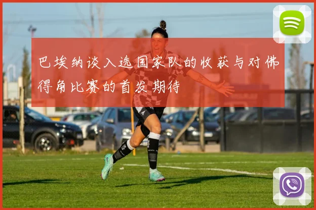 巴埃纳谈入选国家队的收获与对佛得角比赛的首发期待
