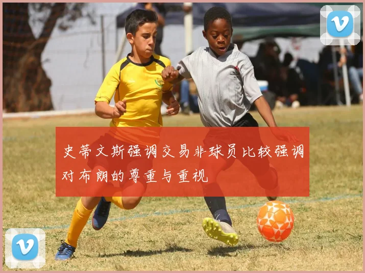 史蒂文斯强调交易非球员比较强调对布朗的尊重与重视